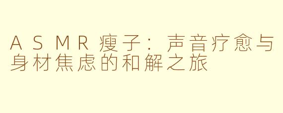 ASMR瘦子：声音疗愈与身材焦虑的和解之旅