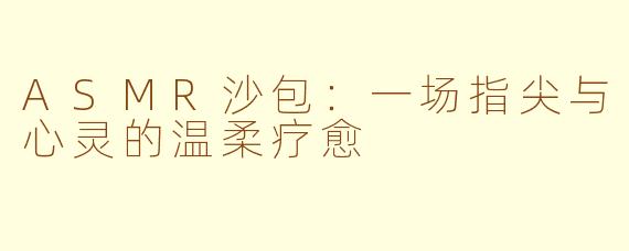 ASMR沙包：一场指尖与心灵的温柔疗愈