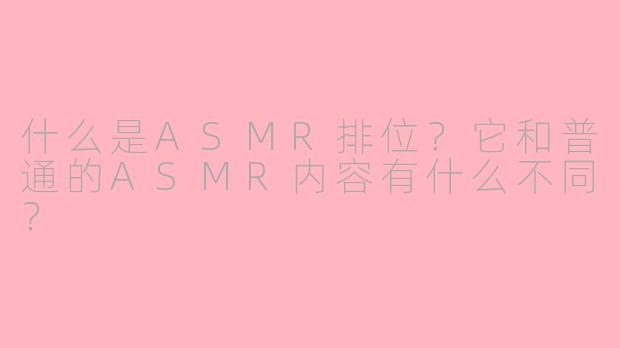 什么是ASMR排位？它和普通的ASMR内容有什么不同？
