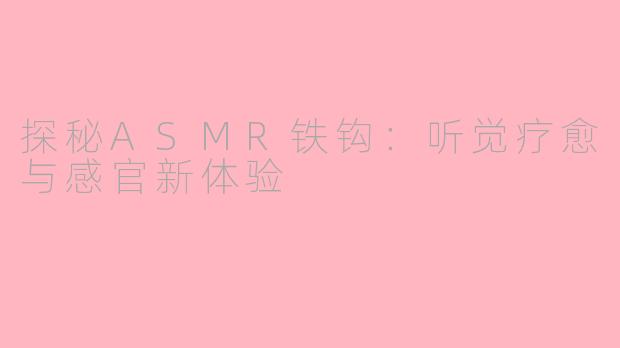 探秘ASMR铁钩：听觉疗愈与感官新体验