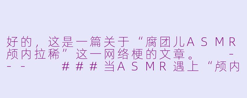 好的，这是一篇关于“腐团儿ASMR颅内拉稀”这一网络梗的文章。

---

###当ASMR遇上“颅内拉稀”：一场关于腐团儿与网络解构主义的听觉狂欢

###-腐团儿asmr颅内拉稀