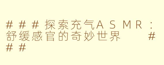 ###探索充气ASMR：舒缓感官的奇妙世界

###
