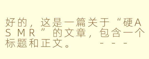 好的，这是一篇关于“硬ASMR”的文章，包含一个标题和正文。

---

###硬核ASMR：当颅内高潮不再是温柔的耳语，而是感官的极限挑战

###
