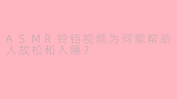 ASMR铃铛视频为何能帮助人放松和入睡？