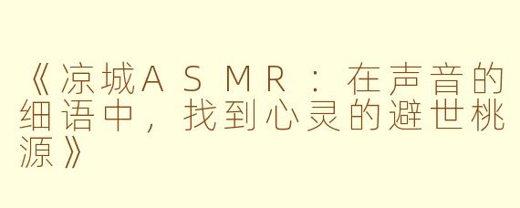 《凉城ASMR：在声音的细语中，找到心灵的避世桃源》