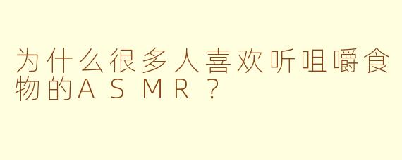 为什么很多人喜欢听咀嚼食物的ASMR？