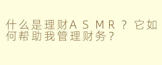 什么是理财ASMR？它如何帮助我管理财务？