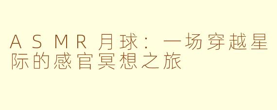 ASMR月球：一场穿越星际的感官冥想之旅