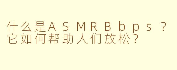什么是ASMRBbps？它如何帮助人们放松？
