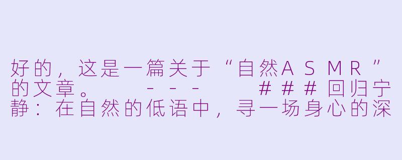 好的，这是一篇关于“自然ASMR”的文章。

---

###回归宁静：在自然的低语中，寻一场身心的深度疗愈

###-自然 asmr