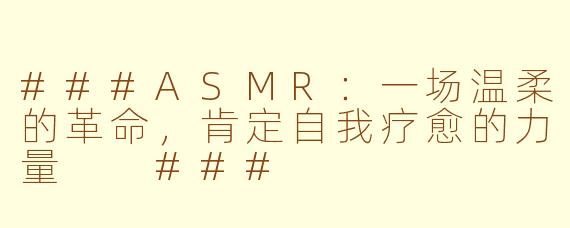 ###ASMR：一场温柔的革命，肯定自我疗愈的力量

###