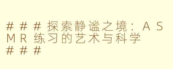 ###探索静谧之境：ASMR练习的艺术与科学

###