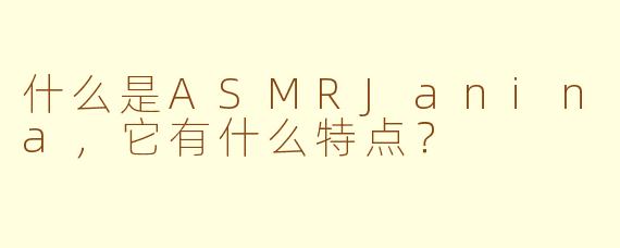 什么是ASMRJanina，它有什么特点？