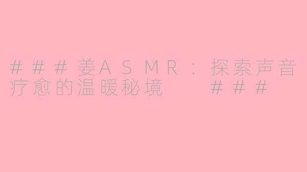 ###姜ASMR：探索声音疗愈的温暖秘境

###