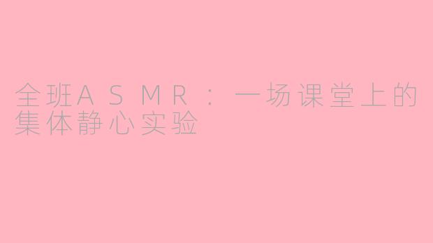 全班ASMR：一场课堂上的集体静心实验