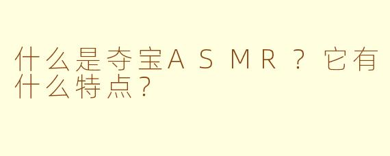 什么是夺宝ASMR？它有什么特点？