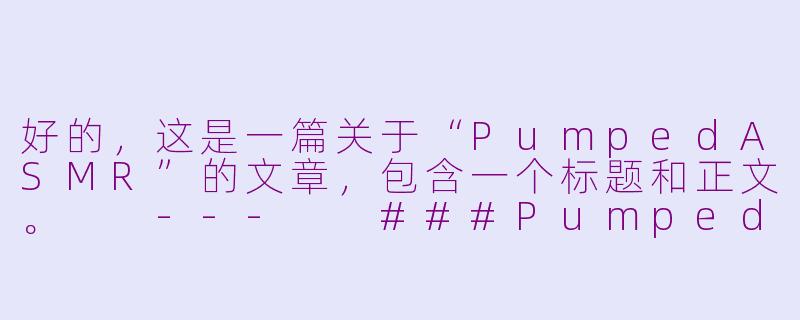 好的，这是一篇关于“PumpedASMR”的文章，包含一个标题和正文。

---

###PumpedASMR：当健身后肌肉泵感遇见颅内高潮的极致放松

###-pumped asmr