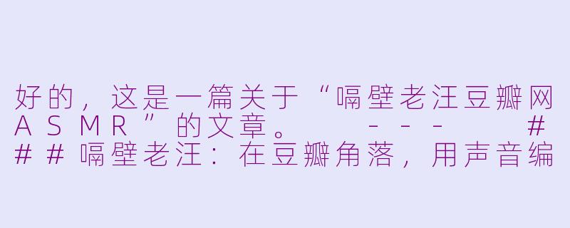 好的，这是一篇关于“嗝壁老汪豆瓣网ASMR”的文章。

---

###嗝壁老汪：在豆瓣角落，用声音编织一场温柔的颅内风暴

###-嗝壁老汪豆瓣网asmr