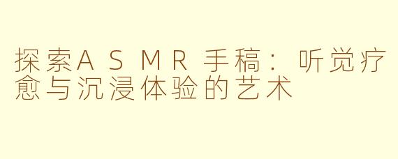 探索ASMR手稿：听觉疗愈与沉浸体验的艺术