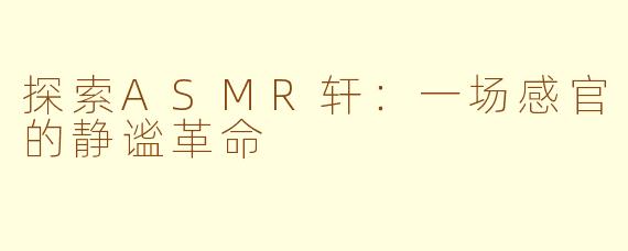 探索ASMR轩：一场感官的静谧革命