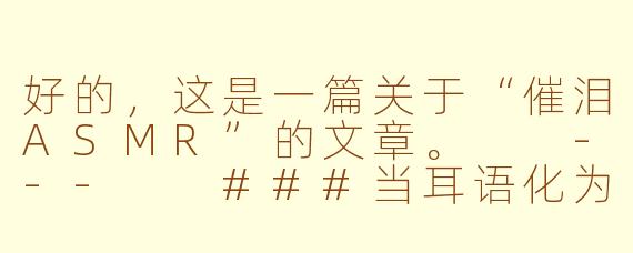 好的，这是一篇关于“催泪ASMR”的文章。

---

###当耳语化为慰藉：在催泪ASMR中，完成一场彻底的自我疗愈

###