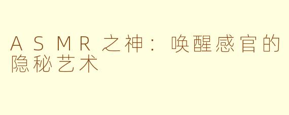 ASMR之神：唤醒感官的隐秘艺术