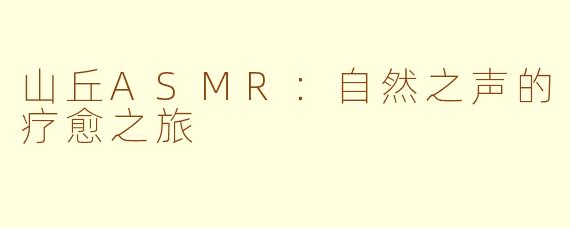 山丘ASMR：自然之声的疗愈之旅