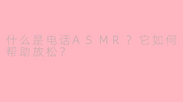 什么是电话ASMR？它如何帮助放松？