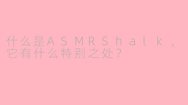 什么是ASMRShalk，它有什么特别之处？