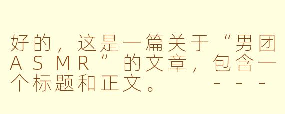 好的，这是一篇关于“男团ASMR”的文章，包含一个标题和正文。

---

当偶像在你耳边低语：男团ASMR，一场沉浸式的亲密听觉盛宴