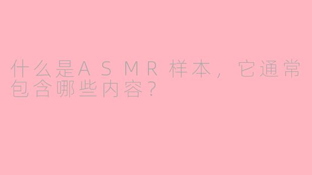 什么是ASMR样本，它通常包含哪些内容？
