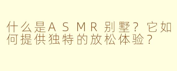 什么是ASMR别墅？它如何提供独特的放松体验？