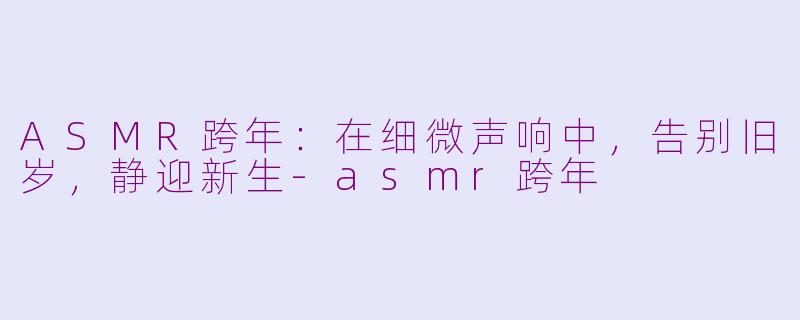 ASMR跨年：在细微声响中，告别旧岁，静迎新生-asmr跨年