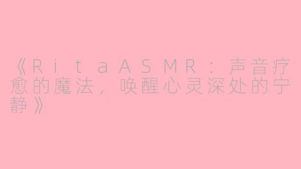 《RitaASMR：声音疗愈的魔法，唤醒心灵深处的宁静》