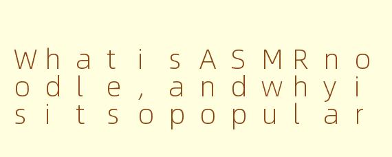 WhatisASMRnoodle,andwhyisitsopopularonline?