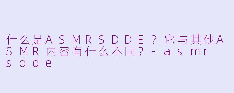 什么是ASMRSDDE?它与其他ASMR内容有什么不同?
