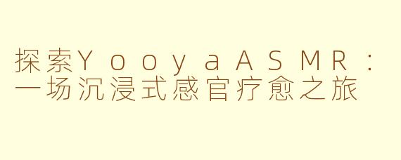 探索YooyaASMR:一场沉浸式感官疗愈之旅