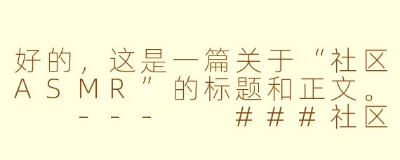好的，这是一篇关于“社区ASMR”的标题和正文。

---

###社区ASMR：在数字时代，寻回邻里间的温情絮语

###