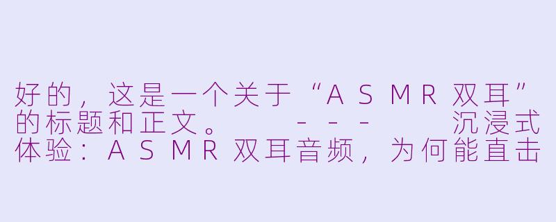 好的，这是一个关于“ASMR双耳”的标题和正文。

---

沉浸式体验：ASMR双耳音频，为何能直击灵魂深处？-asmr 双
