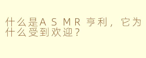 什么是ASMR亨利，它为什么受到欢迎？