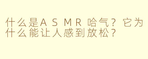 什么是ASMR哈气？它为什么能让人感到放松？