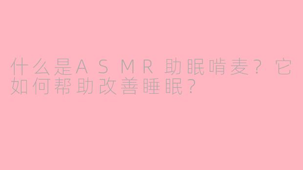 什么是ASMR助眠啃麦？它如何帮助改善睡眠？