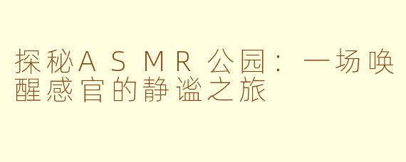 探秘ASMR公园：一场唤醒感官的静谧之旅