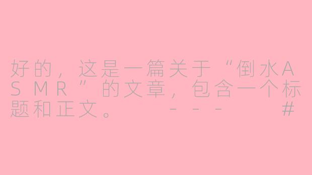 好的，这是一篇关于“倒水ASMR”的文章，包含一个标题和正文。

---

###治愈之音：倒水ASMR，一场为感官定制的宁静仪式

###