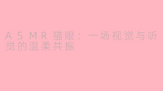 ASMR猫眼：一场视觉与听觉的温柔共振