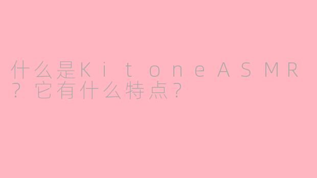 什么是KitoneASMR？它有什么特点？