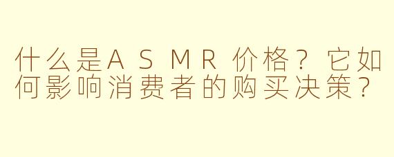 什么是ASMR价格？它如何影响消费者的购买决策？