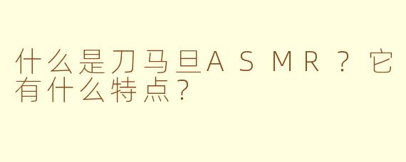 什么是刀马旦ASMR？它有什么特点？