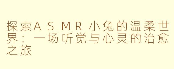 探索ASMR小兔的温柔世界：一场听觉与心灵的治愈之旅
