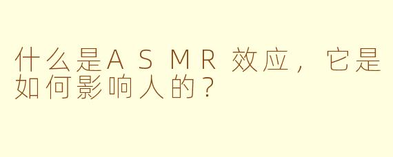 什么是ASMR效应，它是如何影响人的？